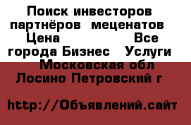 Поиск инвесторов, партнёров, меценатов › Цена ­ 2 000 000 - Все города Бизнес » Услуги   . Московская обл.,Лосино-Петровский г.